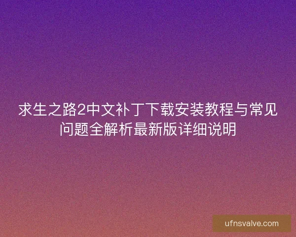 求生之路2中文补丁下载安装教程与常见问题全解析最新版详细说明