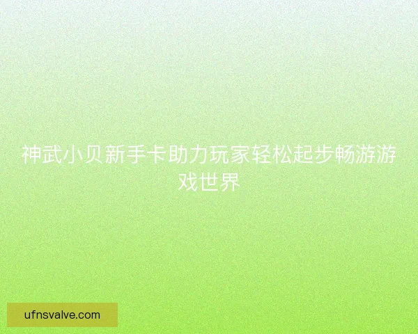 神武小贝新手卡助力玩家轻松起步畅游游戏世界
