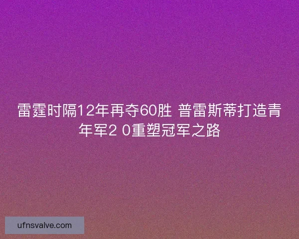 雷霆时隔12年再夺60胜 普雷斯蒂打造青年军2 0重塑冠军之路