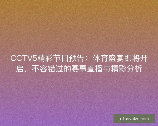 CCTV5精彩节目预告：体育盛宴即将开启，不容错过的赛事直播与精彩分析